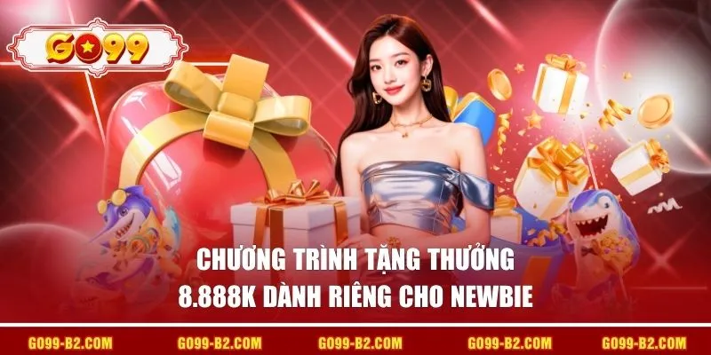 Chương trình tặng thưởng 8.888k dành riêng cho newbie