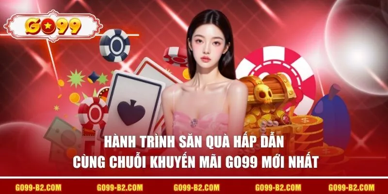 Hành trình săn quà hấp dẫn cùng chuỗi khuyến mãi go99 mới nhất